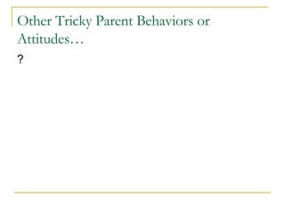 Other Tricky Parent Behaviors or Attitudes… ? 