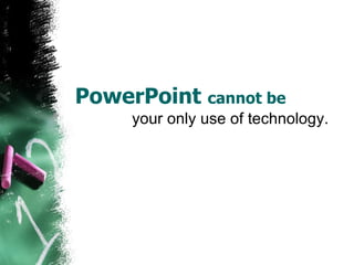 PowerPoint  cannot be your only use of technology. 
