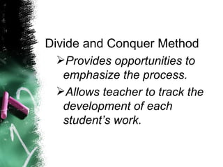 Divide and Conquer Method Provides opportunities to emphasize the process. Allows teacher to track the development of each student’s work. 