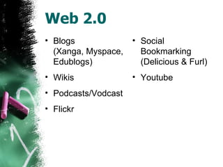 Web 2.0 Blogs (Xanga, Myspace, Edublogs) Wikis Podcasts/Vodcast Flickr Social Bookmarking (Delicious & Furl) Youtube 