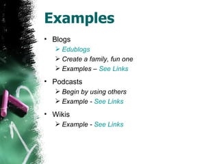 Examples Blogs Edublogs Create a family, fun one Examples –  See Links Podcasts Begin by using others Example -  See Links Wikis Example -  See Links 