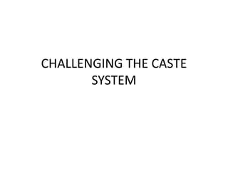 CHALLENGING THE CASTE
SYSTEM
 
