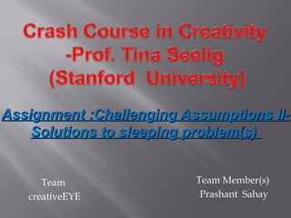 Assignment :Challenging Assumptions II-
    Solutions to sleeping problem(s)


      Team                Team Member(s)
   creativeEYE             Prashant Sahay
 