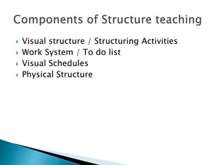  Visual structure / Structuring Activities
 Work System / To do list
 Visual Schedules
 Physical Structure
 