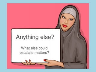 What else could
escalate matters?
Anything else?
 