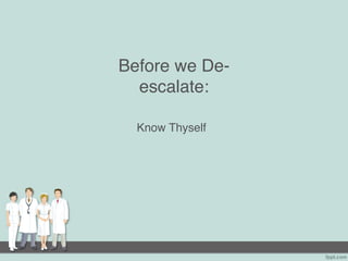 Before we De-
escalate:
Know Thyself
 