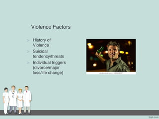 Violence Factors
> History of
Violence
> Suicidal
tendency/threats
> Individual triggers
(divorce/major
loss/life change)
 