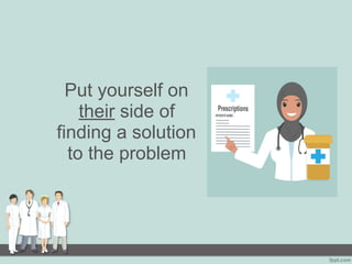 Put yourself on
their side of
finding a solution
to the problem
 