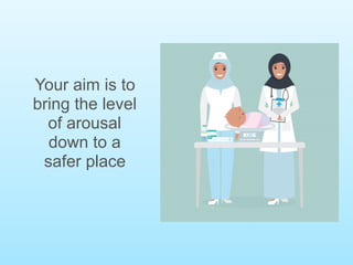 Your aim is to
bring the level
of arousal
down to a
safer place
 