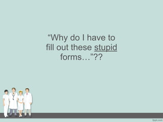 “Why do I have to
fill out these stupid
forms…”??
 