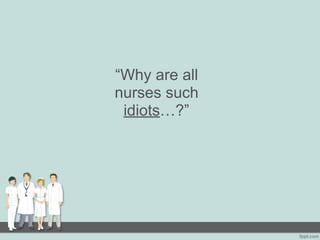 “Why are all
nurses such
idiots…?”
 