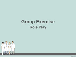 Group Exercise
Role Play
 