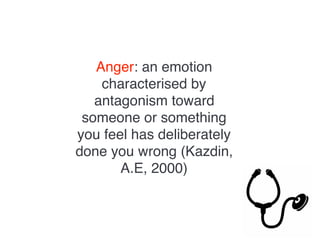 Anger: an emotion
characterised by
antagonism toward
someone or something
you feel has deliberately
done you wrong (Kazdin,
A.E, 2000)
 