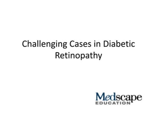 Challenging Cases in Diabetic
Retinopathy
 