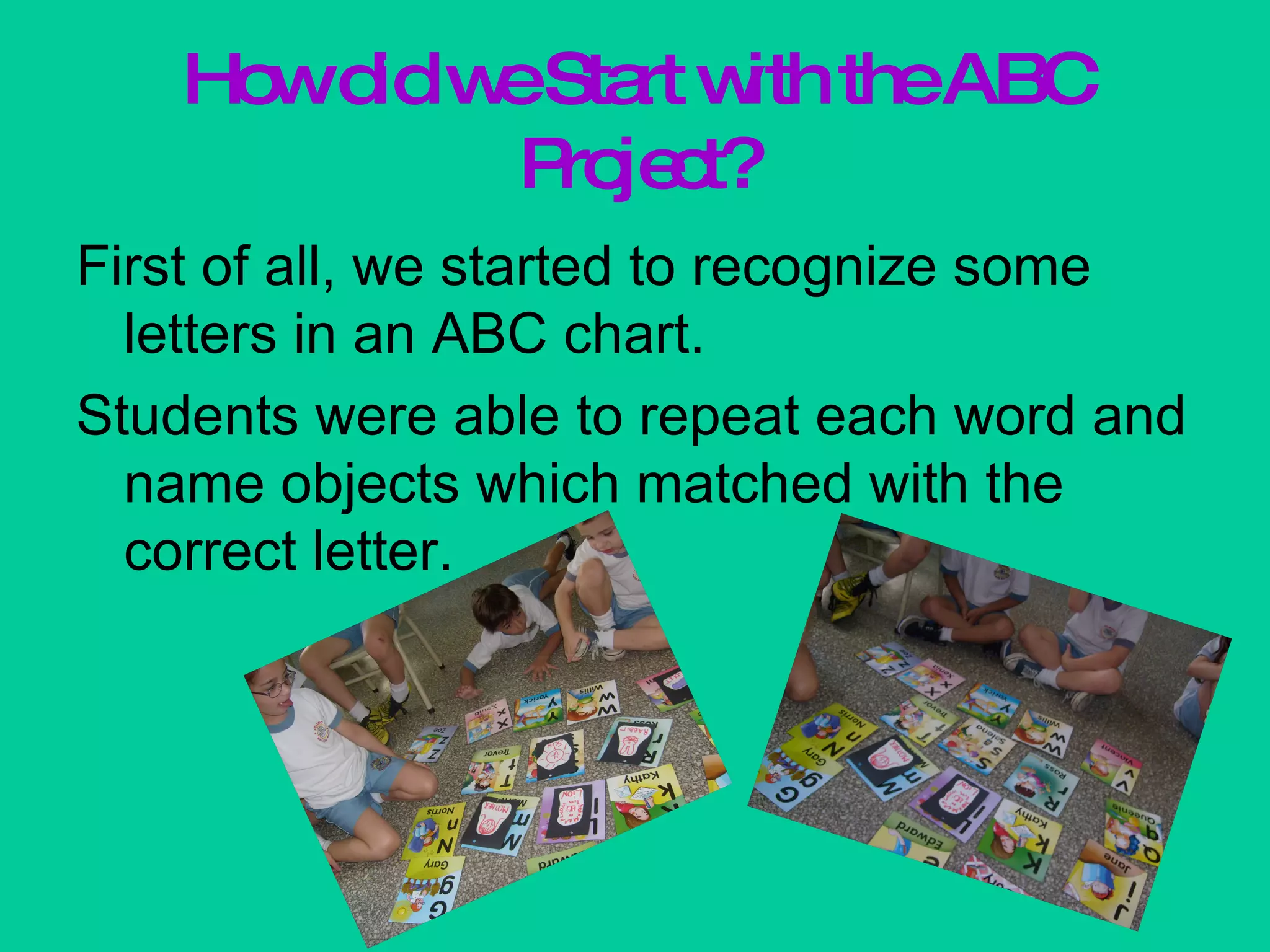 How did we Start with the ABC Project? First of all, we started to recognize some letters in an ABC chart. Students were able to repeat each word and name objects which matched with the correct letter. 