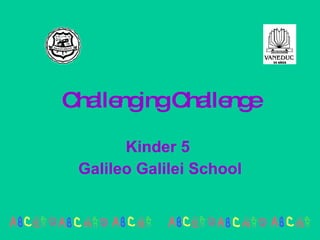Challenging Challenge Kinder 5  Galileo Galilei School 