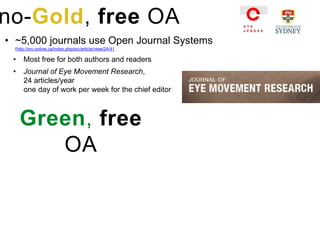 • ~5,000 journals use Open Journal Systems
(http://src-online.ca/index.php/src/article/view/24/41
• Most free for both authors and readers
• Journal of Eye Movement Research,
24 articles/year
one day of work per week for the chief editor
no-Gold, free OA
Green, free
OA
 