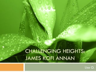 CHALLENGING HEIGHTS: JAMES KOFI ANNAN Lisa O. 