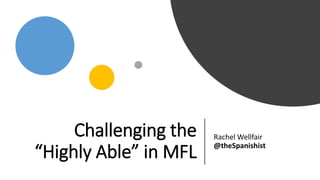 Challenging the
“Highly Able” in MFL
Rachel Wellfair
@theSpanishist
 