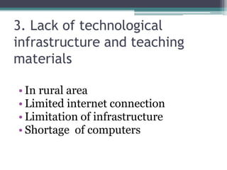3. Lack of technological
infrastructure and teaching
materials
• In rural area
• Limited internet connection
• Limitation of infrastructure
• Shortage of computers
 