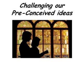 Challenging our Pre-Conceived ideas 