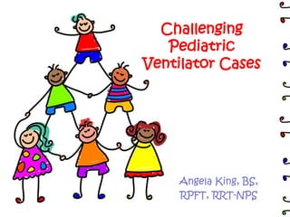 Challenging
Pediatric
Ventilator Cases
Angela King, BS,
RPFT, RRT-NPS
 