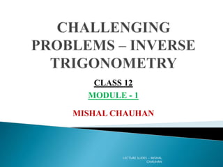 MISHAL CHAUHAN
CLASS 12
MODULE - 1
LECTURE SLIDES - MISHAL
CHAUHAN
 