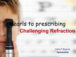 Pearls to prescribing
Challenging Refraction
Indra P Sharma
Optometrist10/28/2016
 
