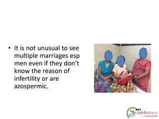 • It is not unusual to see
multiple marriages esp
men even if they don’t
know the reason of
infertility or are
azospermic.
 