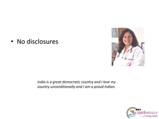 • No disclosures
India is a great democratic country and I love my
country unconditionally and I am a proud Indian.
 