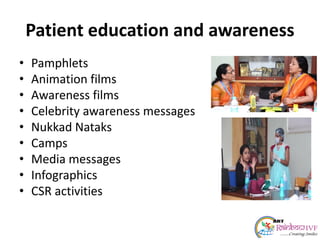 Patient education and awareness
• Pamphlets
• Animation films
• Awareness films
• Celebrity awareness messages
• Nukkad Nataks
• Camps
• Media messages
• Infographics
• CSR activities
 