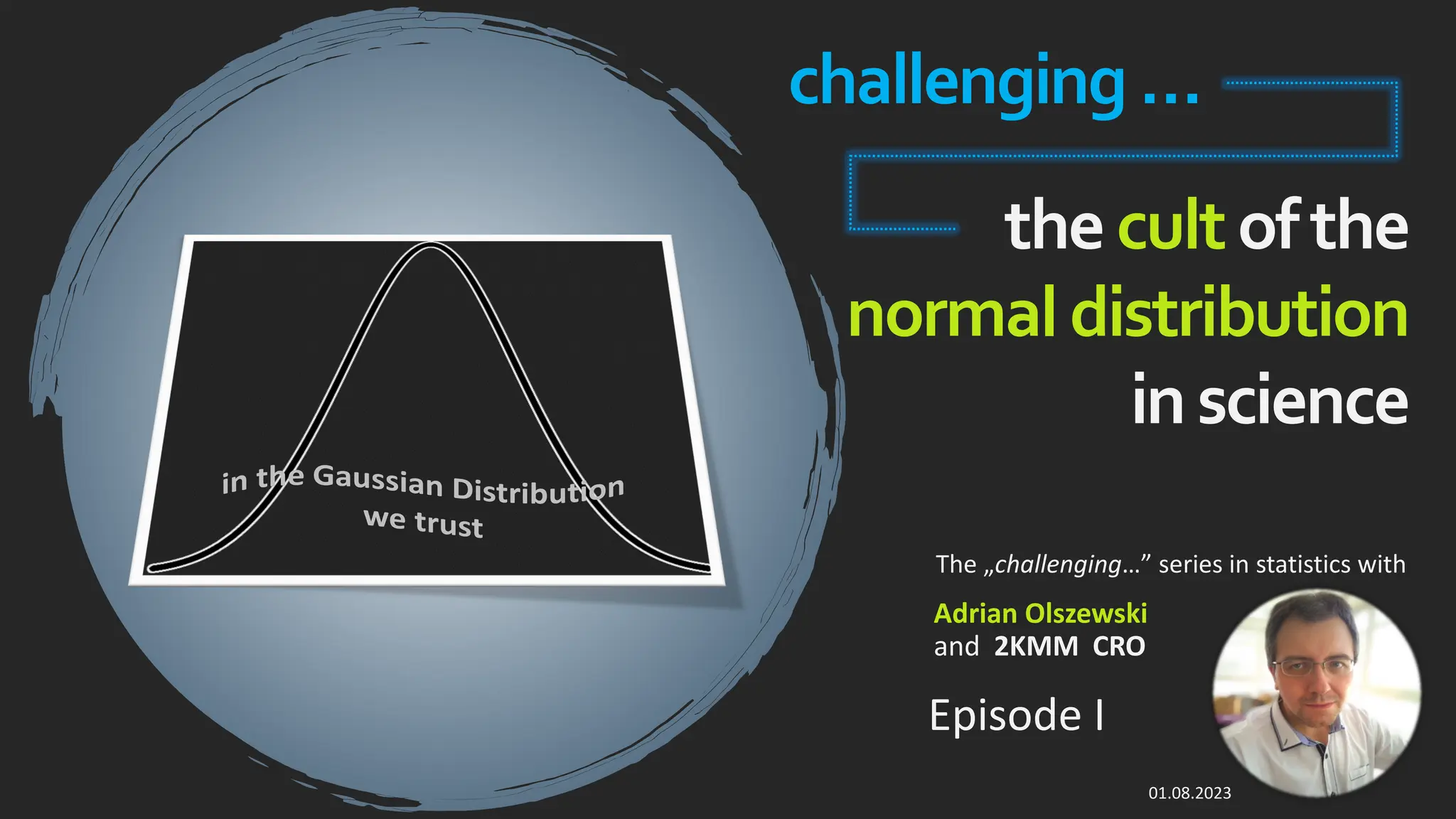thecultofthe
normal distribution
inscience
Adrian Olszewski
and 2KMM CRO
The „challenging…” series in statistics with
in the Gaussian Distribution
we trust
challenging …
01.08.2023
Episode I
 