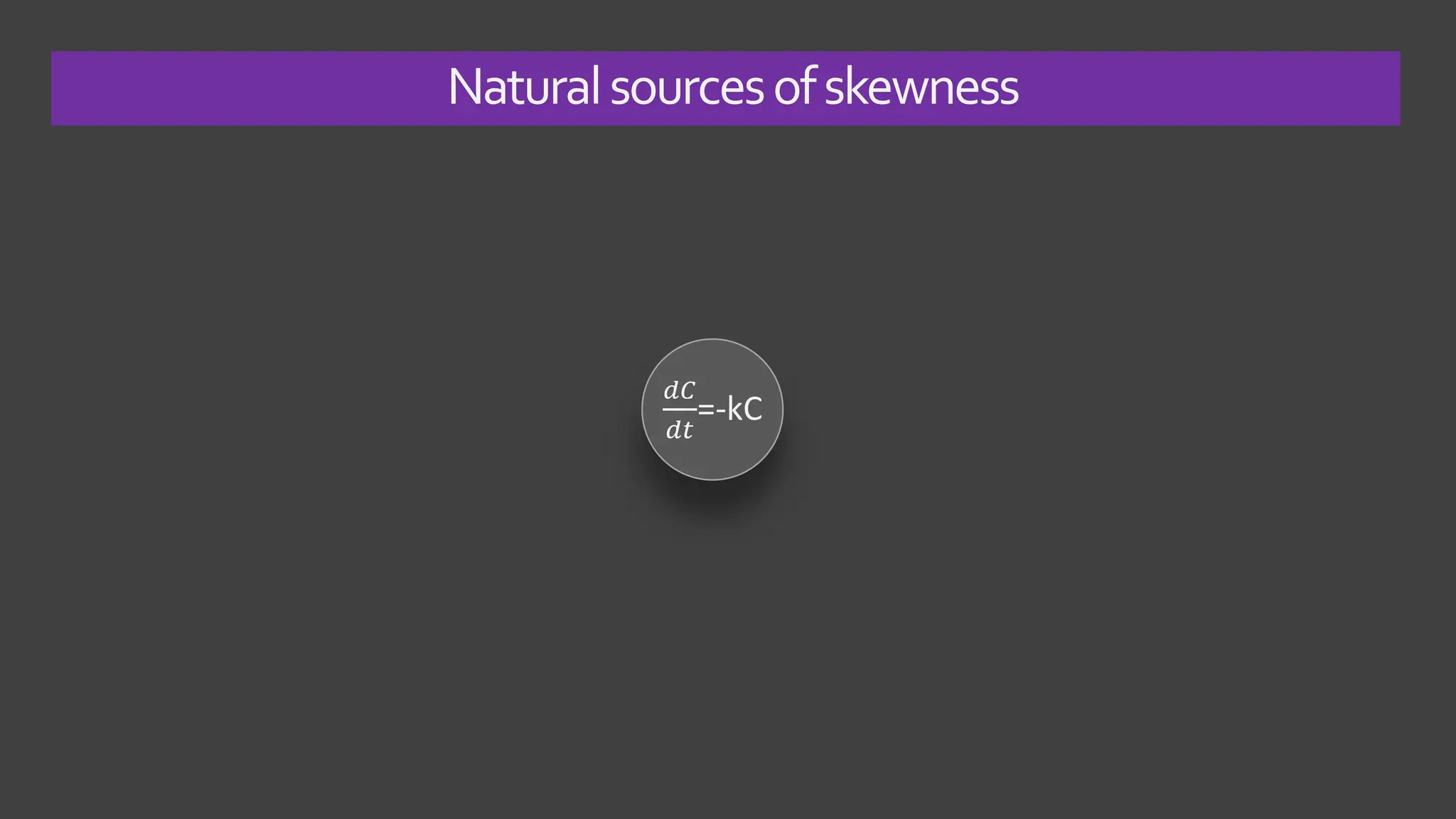 Naturalsourcesofskewness
𝑑𝐶
𝑑𝑡
=-kC
 