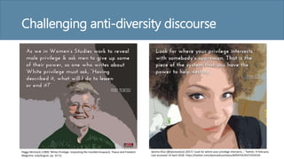 Challenging anti-diversity discourse
Peggy McIntosh (1989) 'White Privilege: Unpacking the Invisible Knapsack,' Peace and Freedom
Magazine, July/August, pp. 10-12.
Ijeoma Oluo [@ijeomaoluo] (2017) ‘Look for where your privilege intersects…' Twitter, 9 February.
Last accessed 14 April 2018: https://twitter.com/ijeomaoluo/status/829474539373359105
 