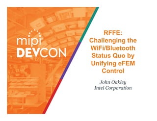 RFFE:
Challenging the
WiFi/Bluetooth
Status Quo by
Unifying eFEM
Control
John Oakley
Intel Corporation
 