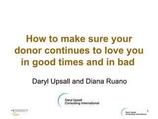 How to make sure your donor continues to love you in good times and in bad   Daryl Upsall and Diana Ruano 
