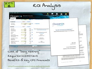 ROI Analysis




Cost of “Doing Nothing”
Required Investment
Benefits & Key CFO Financials
http://www.alinean.com/value_selling/roi_tools
 
