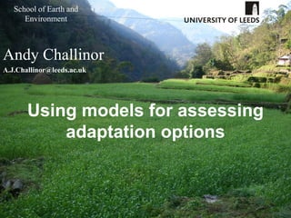 School of Earth and
      Environment



Andy Challinor
A.J.Challinor@leeds.ac.uk




       Using models for assessing
           adaptation options
 