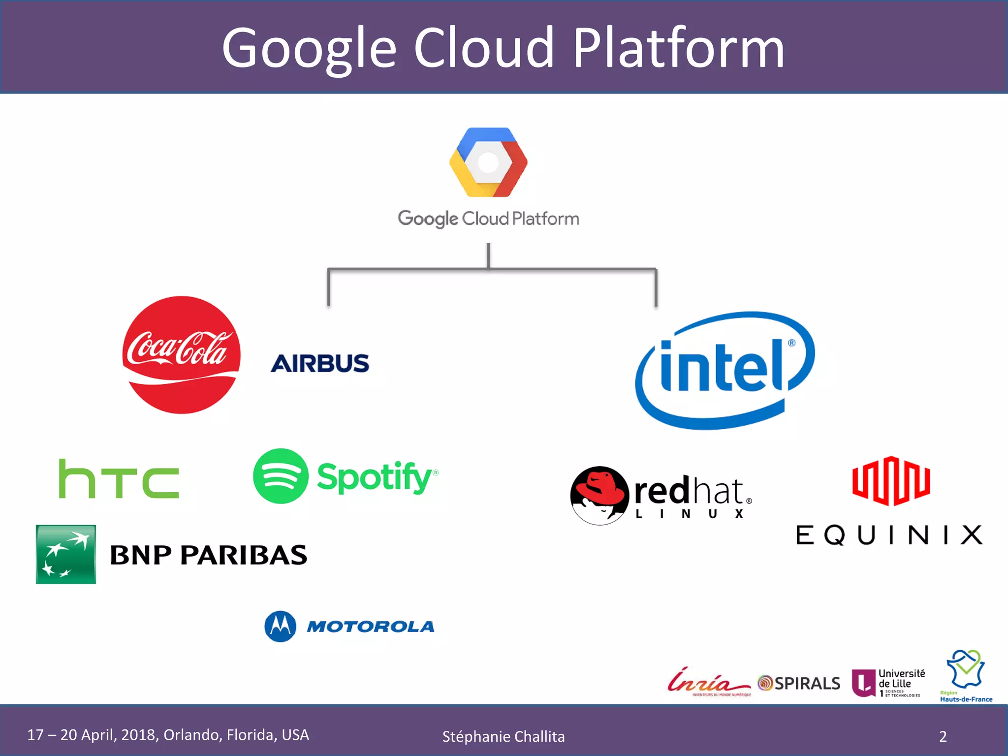 Google Cloud Platform
Stéphanie Challita 217 – 20 April, 2018, Orlando, Florida, USA
 