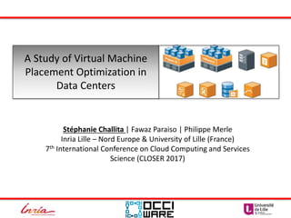 Stéphanie Challita | Fawaz Paraiso | Philippe Merle
Inria Lille – Nord Europe & University of Lille (France)
7th International Conference on Cloud Computing and Services Science
(CLOSER 2017)
A Study of Virtual Machine
Placement Optimization in
Data Centers
 