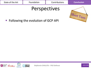  Following the evolution of GCP API
Stéphanie CHALLITA – PhD Defense 103/109
Perspectives
State of the Art Foundation Contributions Conclusion
 