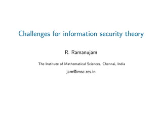 Challenges for information security theory

                      R. Ramanujam

      The Institute of Mathematical Sciences, Chennai, India

                       jam@imsc.res.in
 