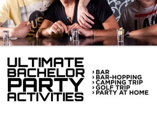 ULTIMATE
BACHELOR
PARTYACTIVITIES
› BAR
› BAR-HOPPING
› CAMPING TRIP
› GOLF TRIP
› PARTY AT HOME
 