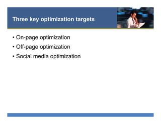 Three key optimization targets
•  On-page optimization
•  Off-page optimization
•  Social media optimization
 