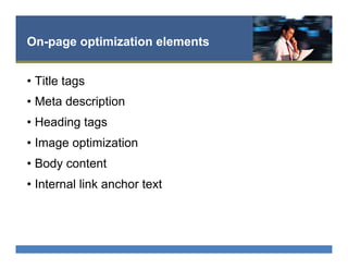 On-page optimization elements
•  Title tags
•  Meta description
•  Heading tags
•  Image optimization
•  Body content
•  Internal link anchor text
 