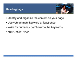 Heading tags
•  Identify and organize the content on your page
•  Use your primary keyword at least once
•  Write for humans - don’t overdo the keywords
•  <h1>, <h2>, <h3>
 
