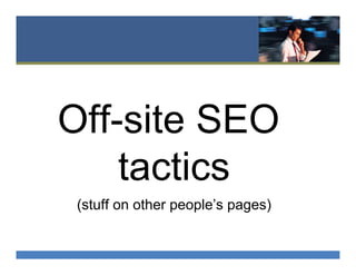 Off-site SEO
tactics
(stuff on other people’s pages)
 