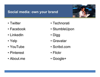 Social media: own your brand
•  Twitter
•  Facebook
•  LinkedIn
•  Yelp
•  YouTube
•  Pinterest
•  About.me
•  Technorati
•  StumbleUpon
•  Digg
•  Gravatar
•  Scribd.com
•  Flickr
•  Google+
 
