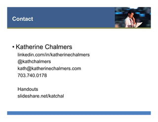 Contact
• Katherine Chalmers
linkedin.com/in/katherinechalmers
@kathchalmers
kath@katherinechalmers.com
703.740.0178
Handouts
slideshare.net/katchal
 