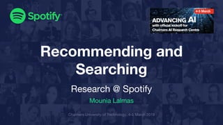 Recommending and
Searching
Research @ Spotify
Mounia Lalmas
Chalmers University of Technology, 4-5 March 2019
 